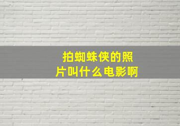 拍蜘蛛侠的照片叫什么电影啊