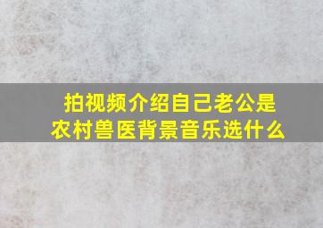 拍视频介绍自己老公是农村兽医背景音乐选什么