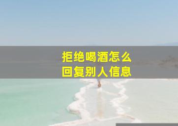 拒绝喝酒怎么回复别人信息