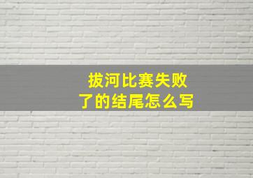 拔河比赛失败了的结尾怎么写