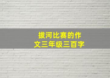 拔河比赛的作文三年级三百字