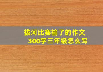 拔河比赛输了的作文300字三年级怎么写