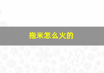 拖米怎么火的