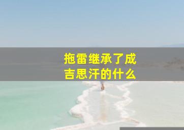 拖雷继承了成吉思汗的什么