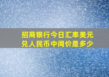 招商银行今日汇率美元兑人民币中间价是多少