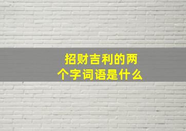 招财吉利的两个字词语是什么