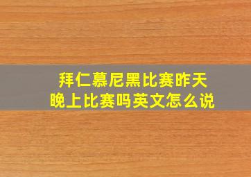 拜仁慕尼黑比赛昨天晚上比赛吗英文怎么说