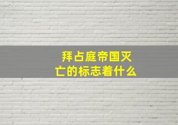 拜占庭帝国灭亡的标志着什么