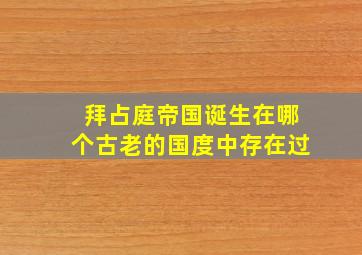 拜占庭帝国诞生在哪个古老的国度中存在过