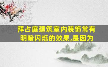 拜占庭建筑室内装饰常有明暗闪烁的效果,是因为