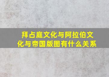 拜占庭文化与阿拉伯文化与帝国版图有什么关系