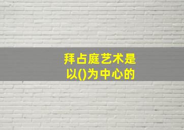 拜占庭艺术是以()为中心的