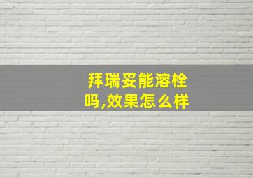 拜瑞妥能溶栓吗,效果怎么样