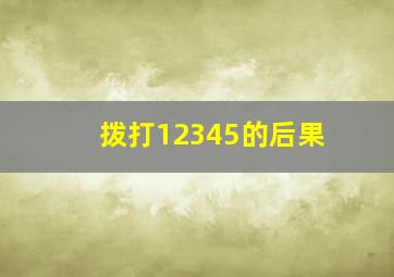 拨打12345的后果