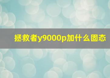 拯救者y9000p加什么固态