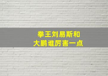 拳王刘易斯和大鹏谁厉害一点