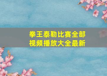 拳王泰勒比赛全部视频播放大全最新