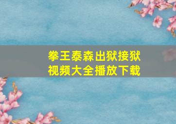 拳王泰森出狱接狱视频大全播放下载