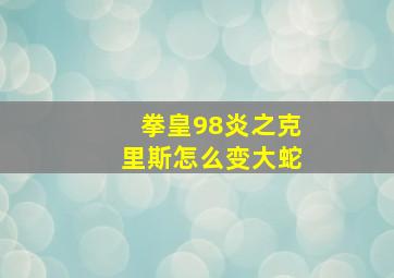 拳皇98炎之克里斯怎么变大蛇