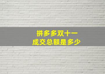 拼多多双十一成交总额是多少