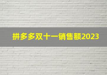 拼多多双十一销售额2023