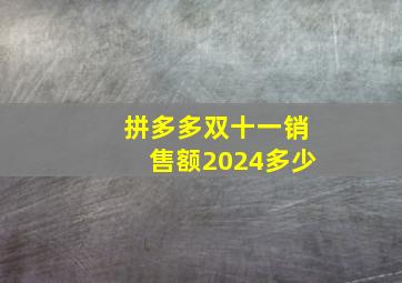 拼多多双十一销售额2024多少