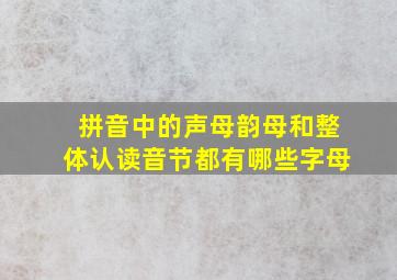 拼音中的声母韵母和整体认读音节都有哪些字母