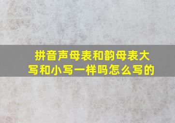 拼音声母表和韵母表大写和小写一样吗怎么写的