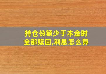 持仓份额少于本金时全部赎回,利息怎么算