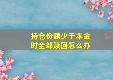 持仓份额少于本金时全部赎回怎么办