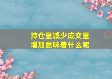 持仓量减少成交量增加意味着什么呢