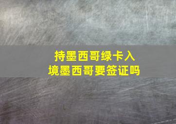 持墨西哥绿卡入境墨西哥要签证吗