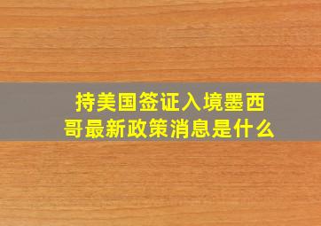 持美国签证入境墨西哥最新政策消息是什么