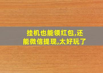 挂机也能领红包,还能微信提现,太好玩了