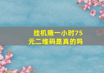 挂机赚一小时75元二维码是真的吗