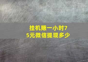 挂机赚一小时75元微信提现多少