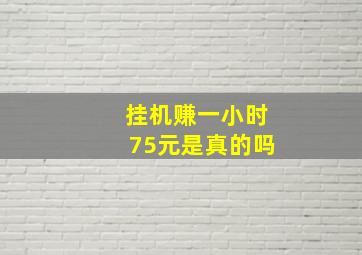 挂机赚一小时75元是真的吗