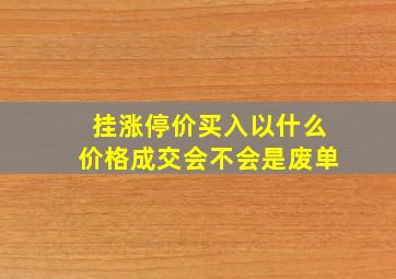 挂涨停价买入以什么价格成交会不会是废单