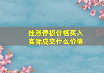 挂涨停板价格买入实际成交什么价格