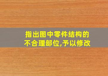 指出图中零件结构的不合理部位,予以修改