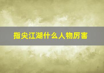 指尖江湖什么人物厉害