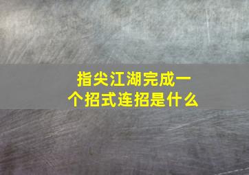 指尖江湖完成一个招式连招是什么