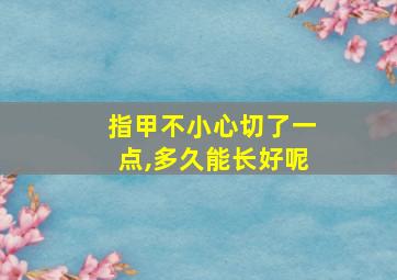 指甲不小心切了一点,多久能长好呢