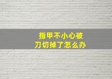 指甲不小心被刀切掉了怎么办