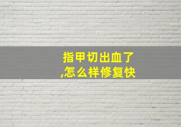 指甲切出血了,怎么样修复快