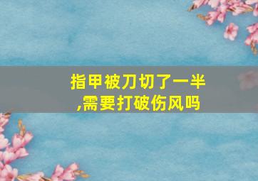 指甲被刀切了一半,需要打破伤风吗