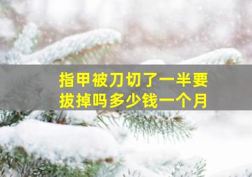 指甲被刀切了一半要拔掉吗多少钱一个月