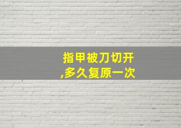 指甲被刀切开,多久复原一次