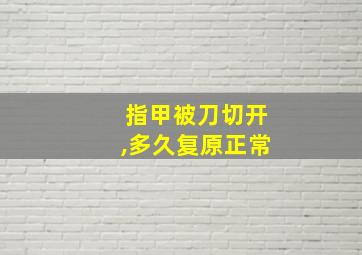 指甲被刀切开,多久复原正常