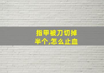 指甲被刀切掉半个,怎么止血